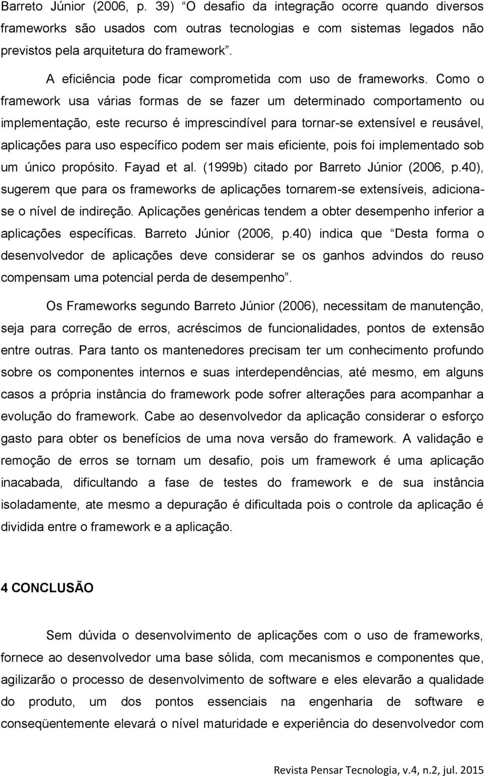 Como o framework usa várias formas de se fazer um determinado comportamento ou implementação, este recurso é imprescindível para tornar-se extensível e reusável, aplicações para uso específico podem