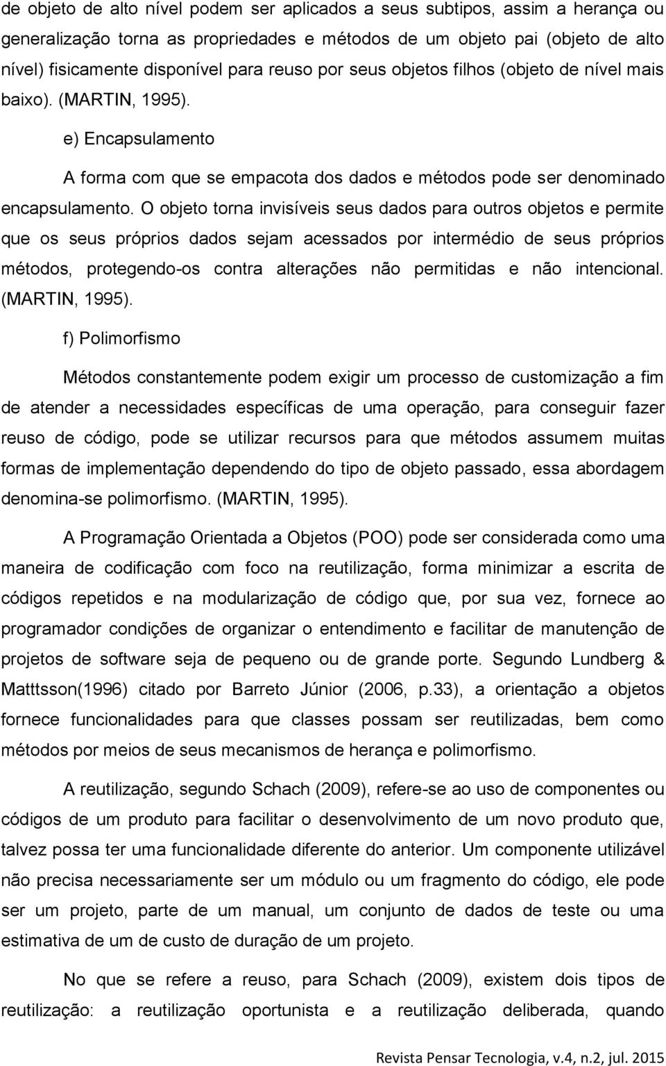 O objeto torna invisíveis seus dados para outros objetos e permite que os seus próprios dados sejam acessados por intermédio de seus próprios métodos, protegendo-os contra alterações não permitidas e