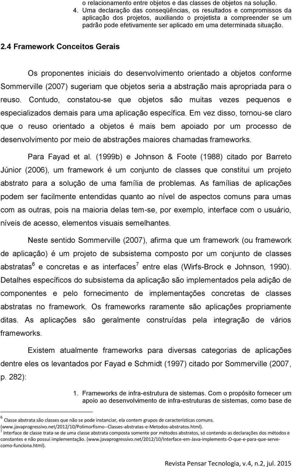 2.4 Framework Conceitos Gerais Os proponentes iniciais do desenvolvimento orientado a objetos conforme Sommerville (2007) sugeriam que objetos seria a abstração mais apropriada para o reuso.