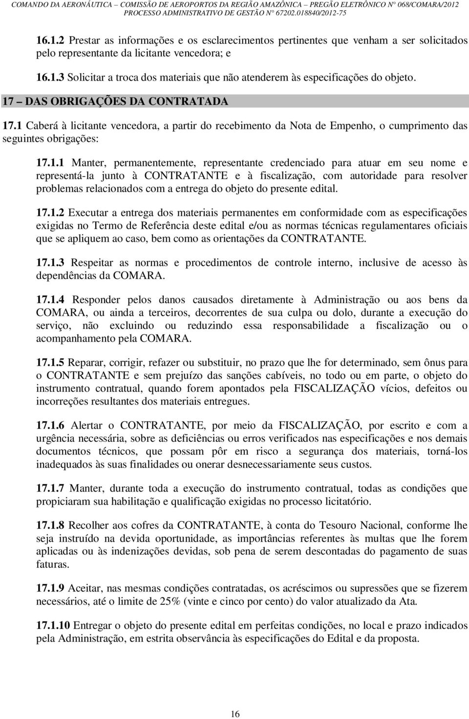 credenciado para atuar em seu nome e representá-la junto à CONTRATANTE e à fiscalização, com autoridade para resolver problemas relacionados com a entrega do objeto do presente edital. 17