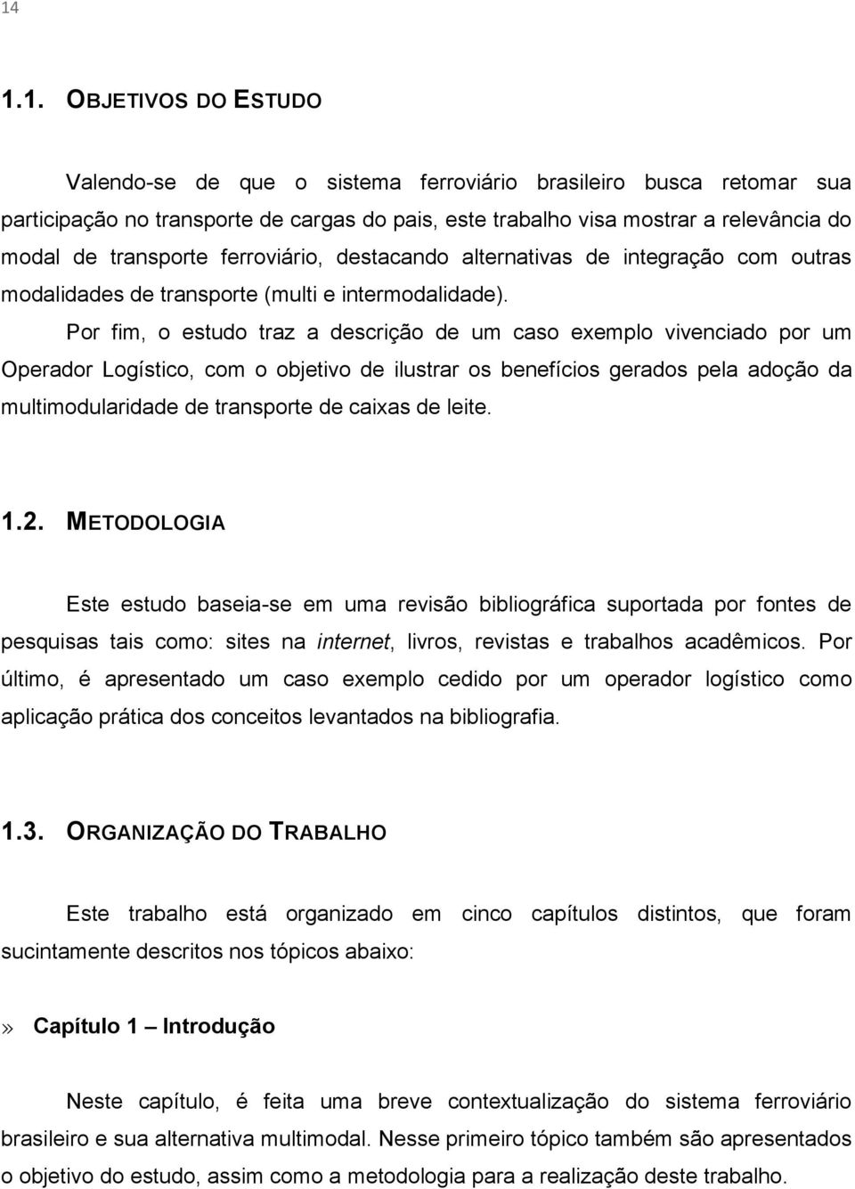 Por fim, o estudo traz a descrição de um caso exemplo vivenciado por um Operador Logístico, com o objetivo de ilustrar os benefícios gerados pela adoção da multimodularidade de transporte de caixas