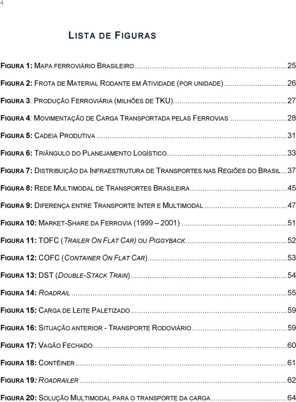 .. 33 FIGURA 7: DISTRIBUIÇÃO DA INFRAESTRUTURA DE TRANSPORTES NAS REGIÕES DO BRASIL... 37 FIGURA 8: REDE MULTIMODAL DE TRANSPORTES BRASILEIRA.