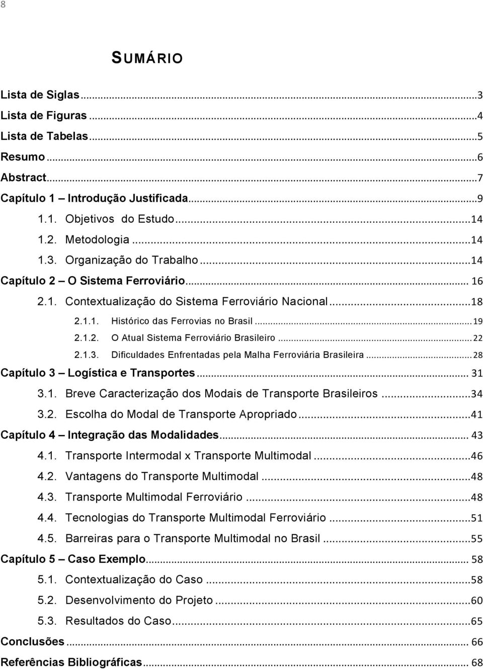 .. 22 2.1.3. Dificuldades Enfrentadas pela Malha Ferroviária Brasileira... 28 Capítulo 3 Logística e Transportes... 31 3.1. Breve Caracterização dos Modais de Transporte Brasileiros... 34 3.2. Escolha do Modal de Transporte Apropriado.