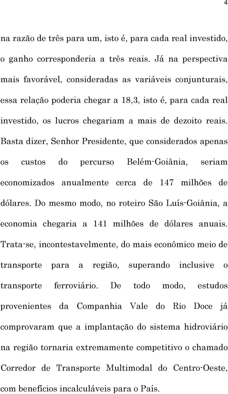 Basta dizer, Senhor Presidente, que considerados apenas os custos do percurso Belém-Goiânia, seriam economizados anualmente cerca de 147 milhões de dólares.