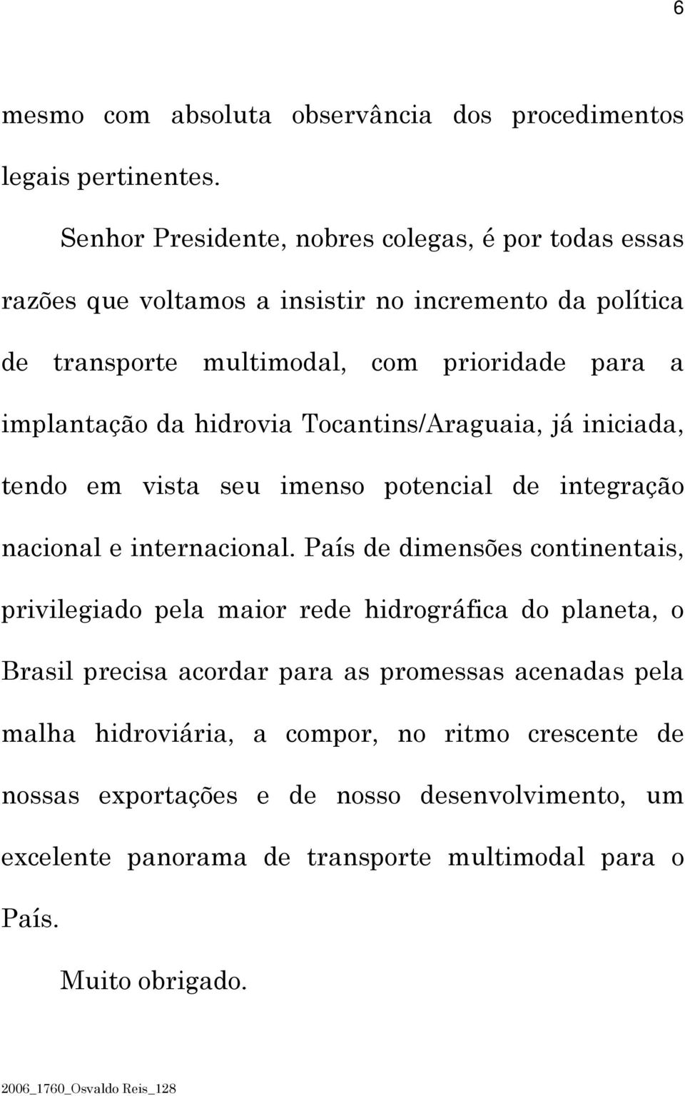 hidrovia Tocantins/Araguaia, já iniciada, tendo em vista seu imenso potencial de integração nacional e internacional.