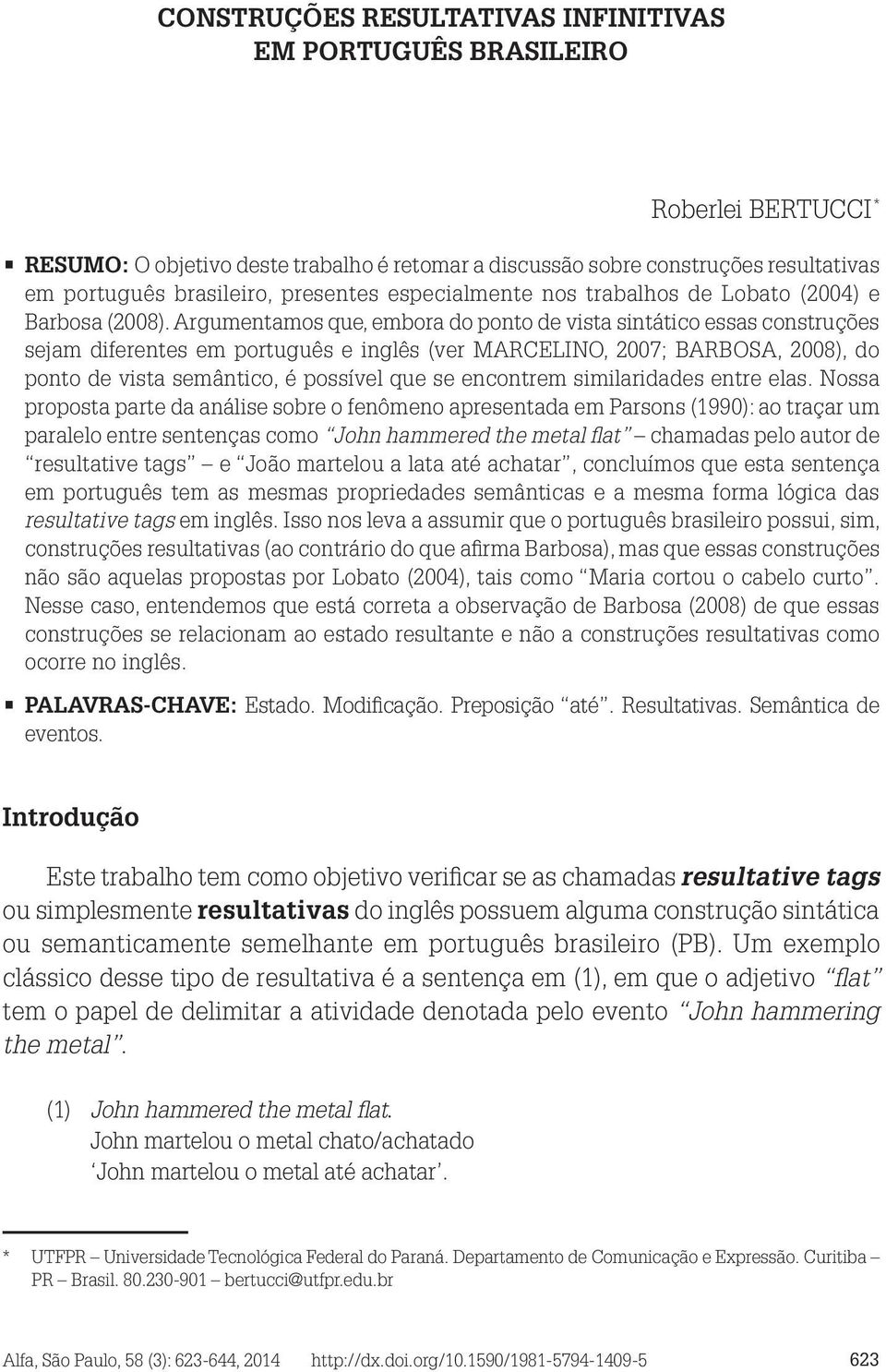 Argumentamos que, embora do ponto de vista sintático essas construções sejam diferentes em português e inglês (ver MARCELINO, 2007; BARBOSA, 2008), do ponto de vista semântico, é possível que se
