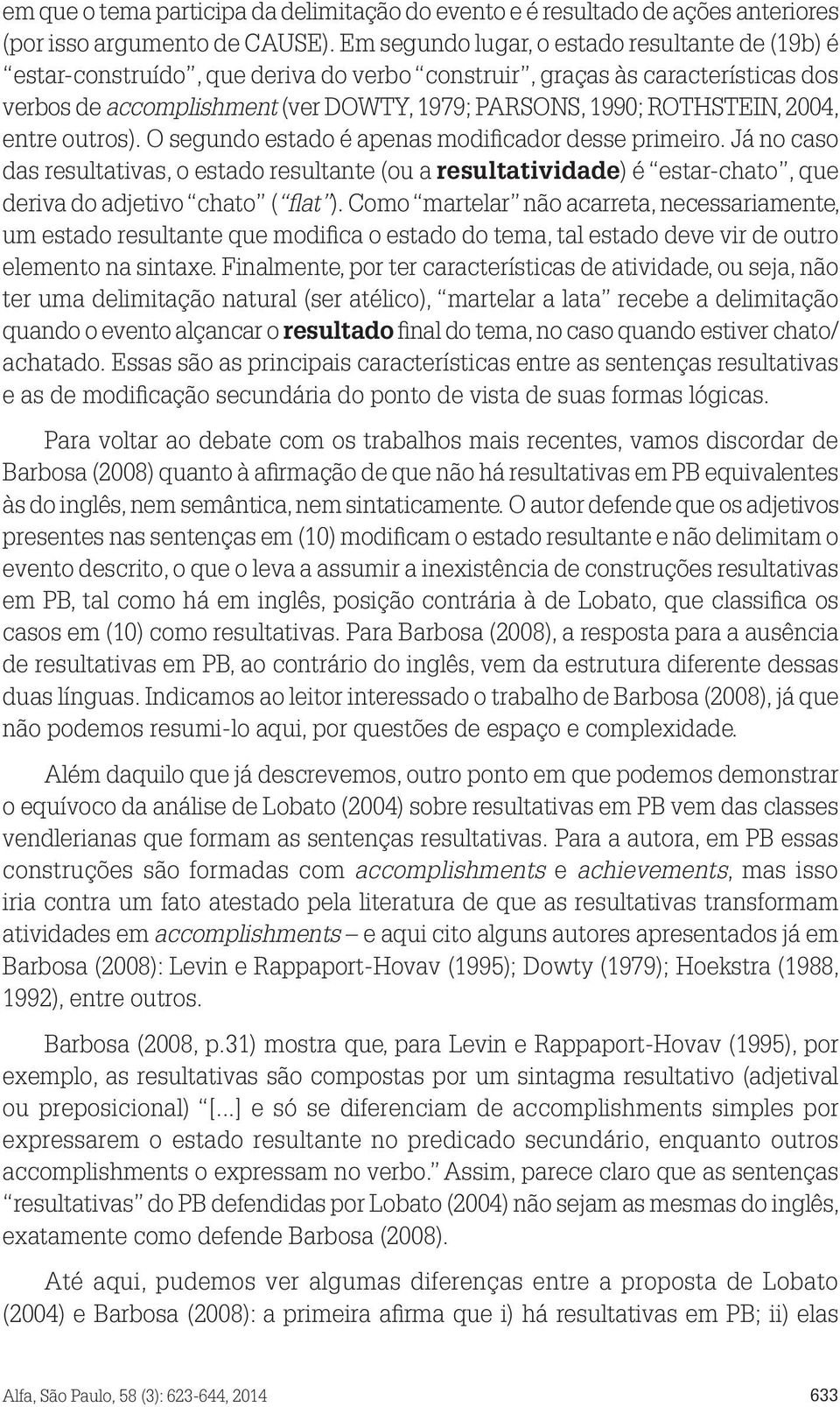 2004, entre outros). O segundo estado é apenas modificador desse primeiro. Já no caso das resultativas, o estado resultante (ou a resultatividade) é estar-chato, que deriva do adjetivo chato ( flat ).