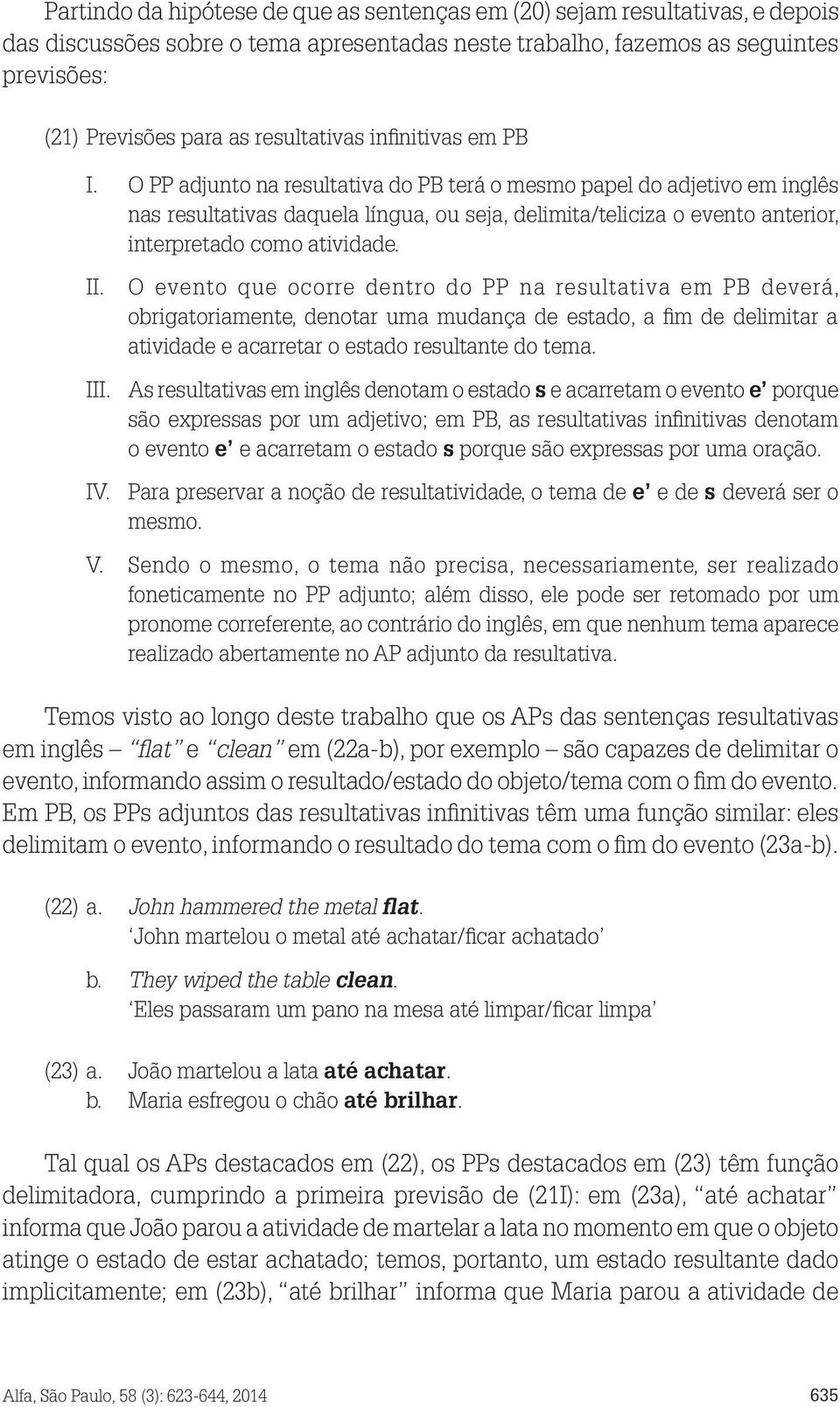 O PP adjunto na resultativa do PB terá o mesmo papel do adjetivo em inglês nas resultativas daquela língua, ou seja, delimita/teliciza o evento anterior, interpretado como atividade. II.