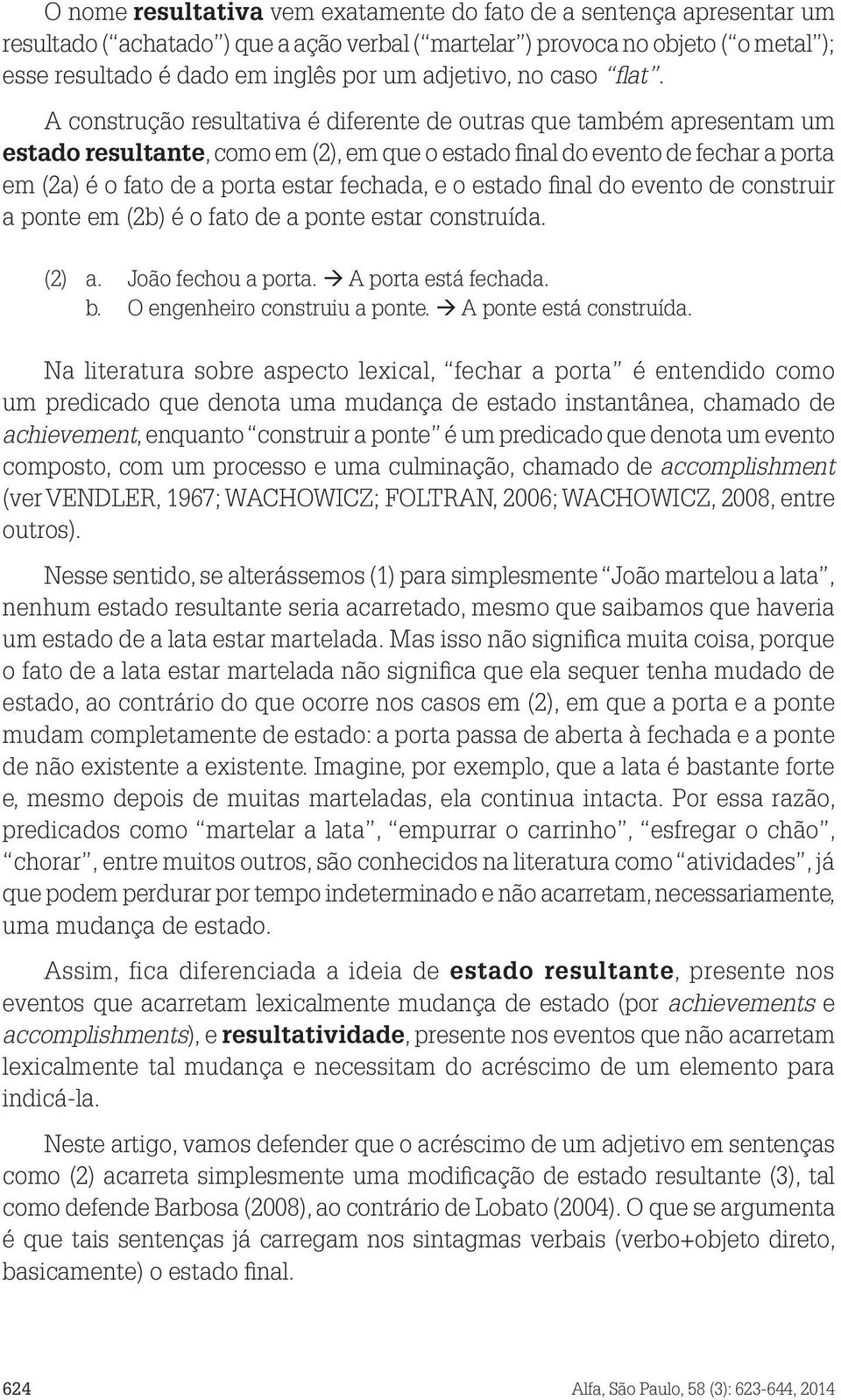 A construção resultativa é diferente de outras que também apresentam um estado resultante, como em (2), em que o estado final do evento de fechar a porta em (2a) é o fato de a porta estar fechada, e