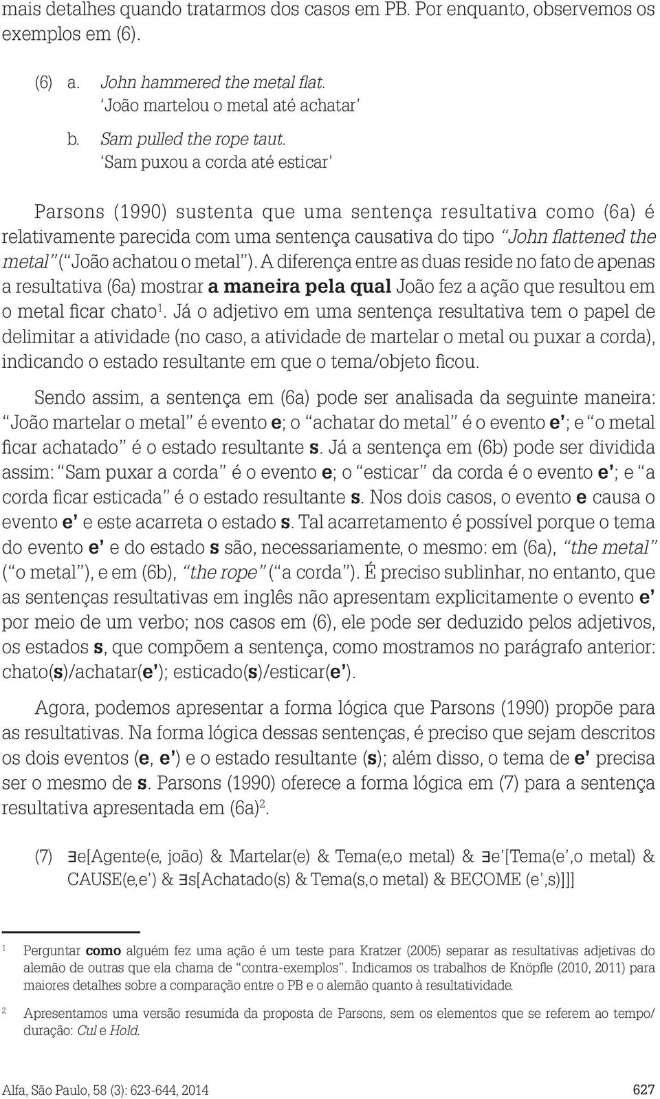 metal ). A diferença entre as duas reside no fato de apenas a resultativa (6a) mostrar a maneira pela qual João fez a ação que resultou em o metal ficar chato 1.