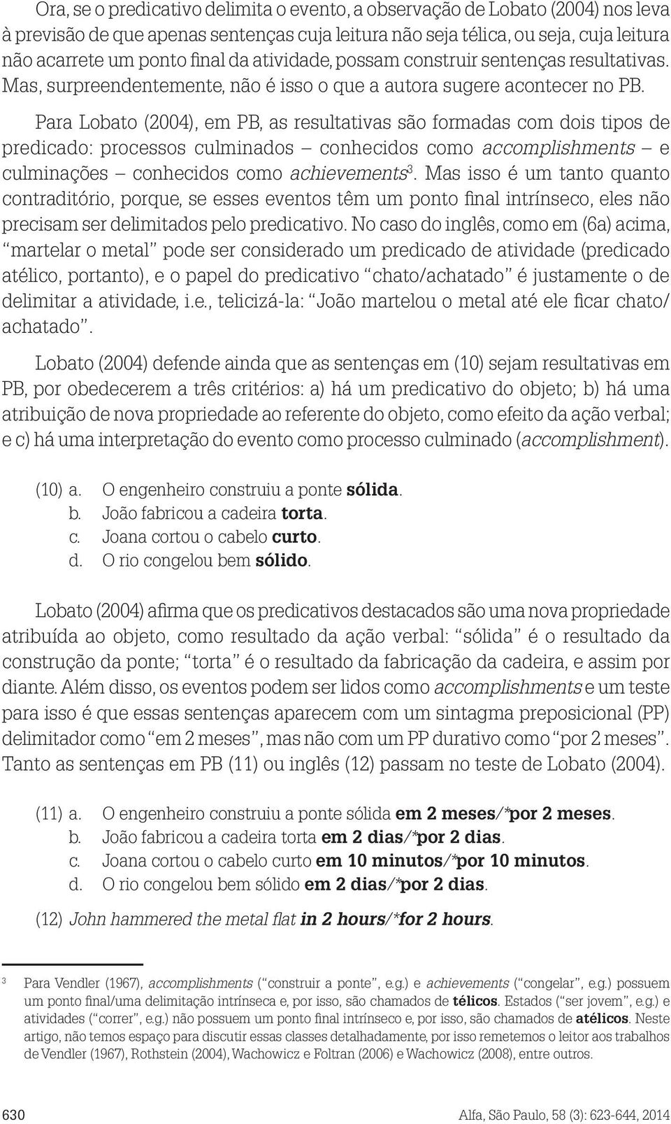 Para Lobato (2004), em PB, as resultativas são formadas com dois tipos de predicado: processos culminados conhecidos como accomplishments e culminações conhecidos como achievements 3.