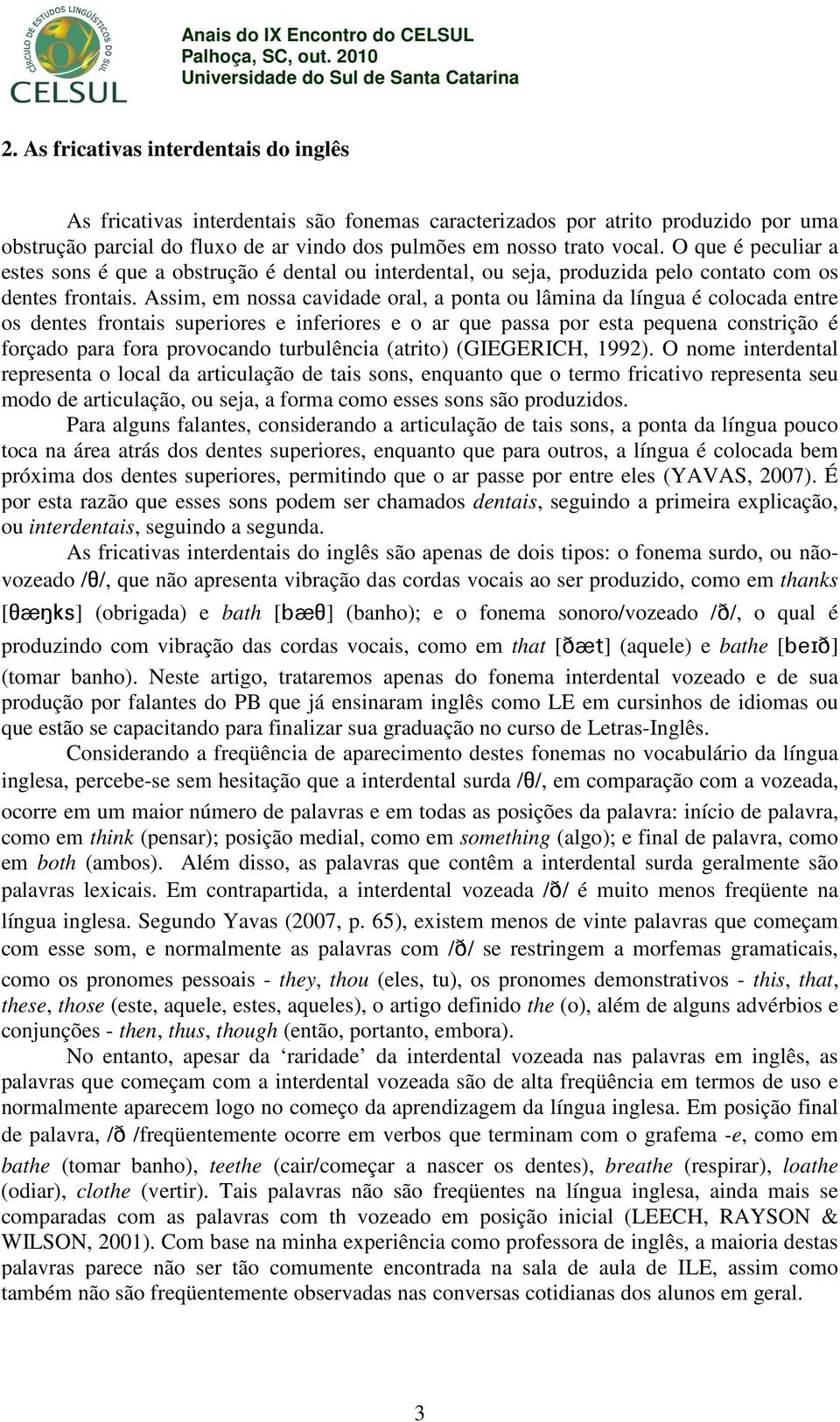 Assim, em nossa cavidade oral, a ponta ou lâmina da língua é colocada entre os dentes frontais superiores e inferiores e o ar que passa por esta pequena constrição é forçado para fora provocando