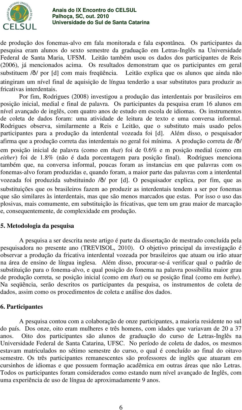 Leitão também usou os dados dos participantes de Reis (2006), já mencionados acima. Os resultados demonstram que os participantes em geral substituem /D/ por [d] com mais freqüência.