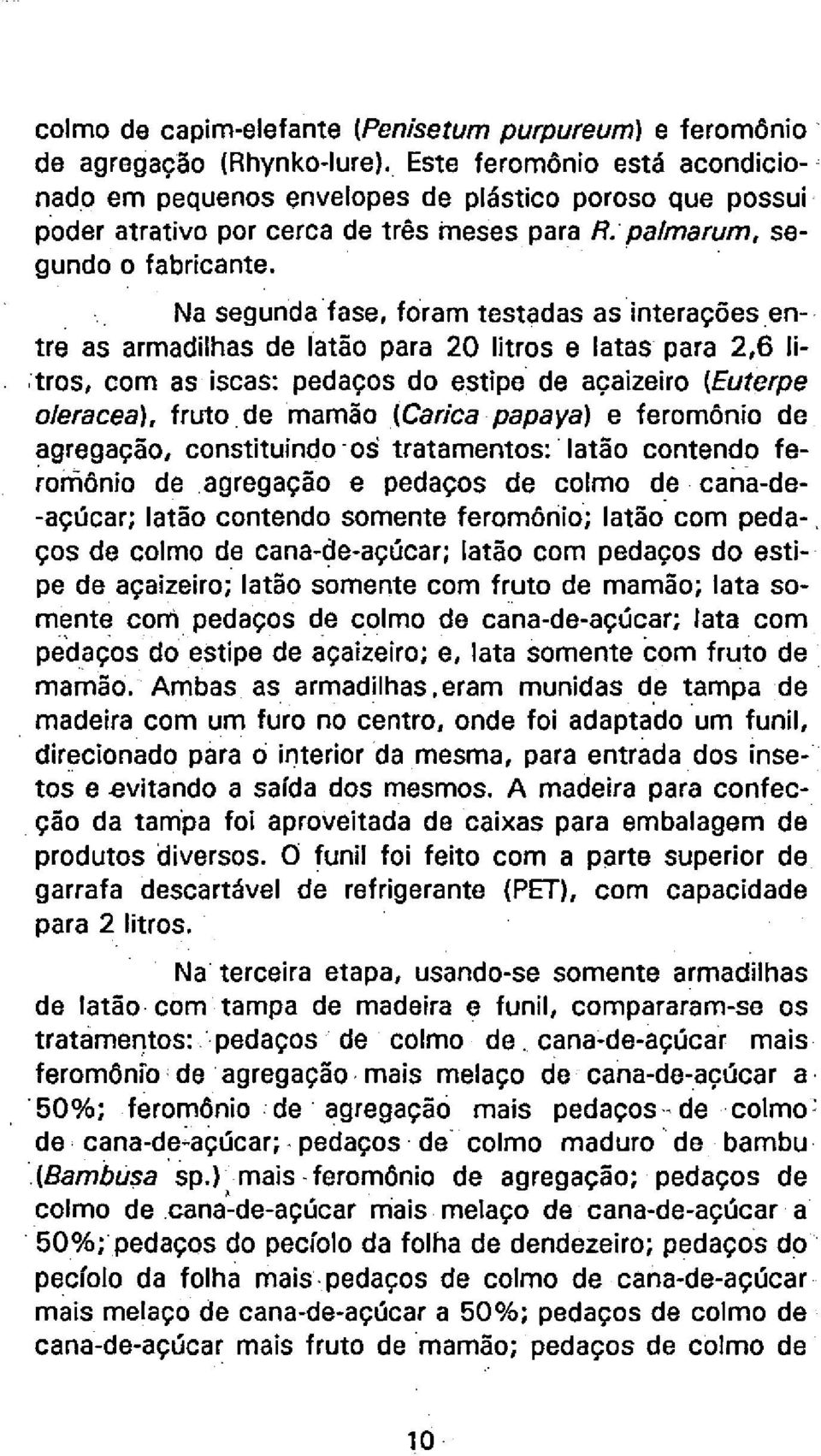 Na segunda fase, foram testadas as interações entre as armadilhas de latão para 20 litros e latas para 2,6 litros, com as iscas: pedaços do estipe de açaizeiro (Euterpe oleracea), fruto de mamão