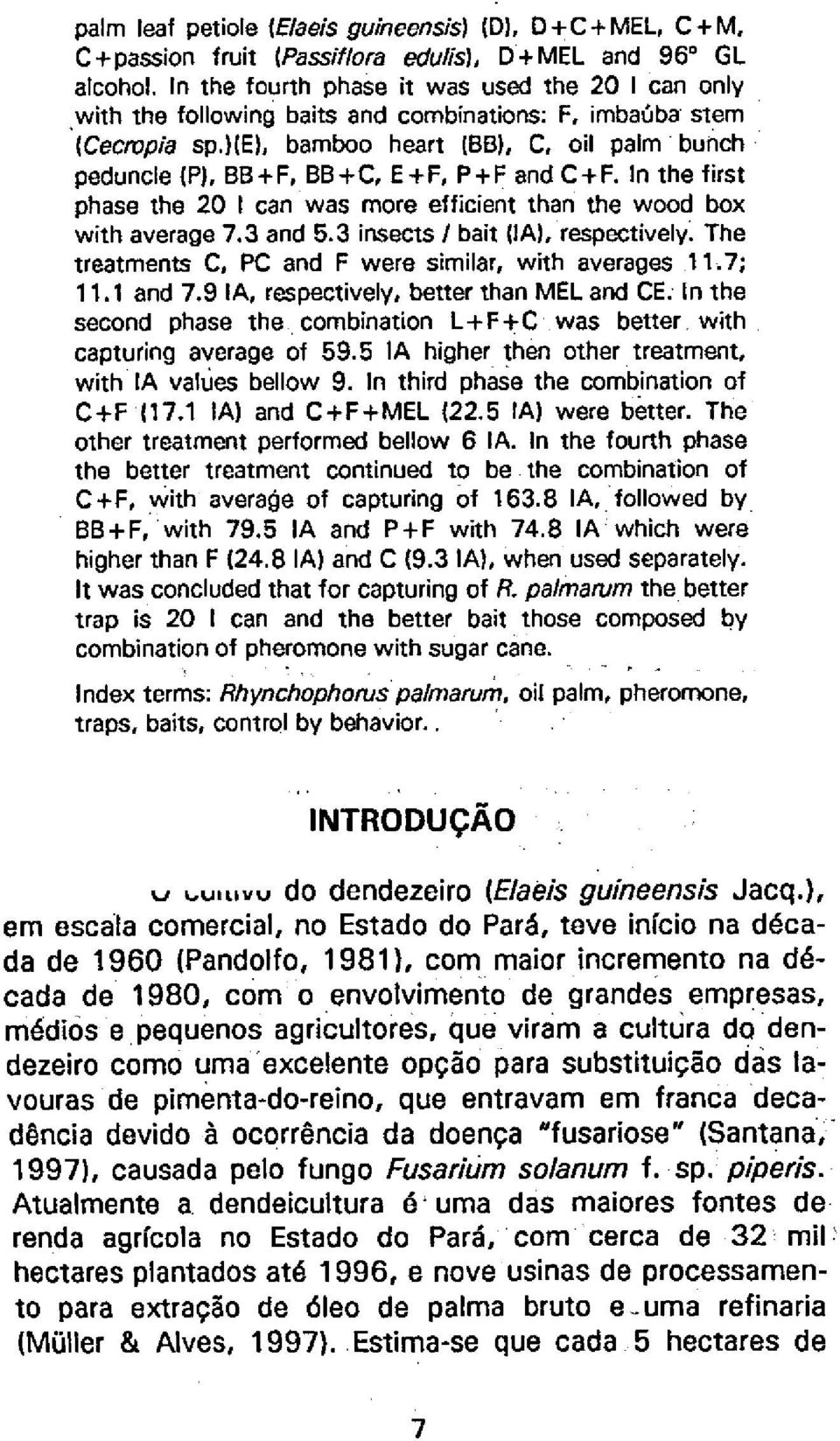 and C+F. In lhe tirst phase the 20 1 can was more efficient than the wood box with average 7.3 and 5.3 insects / bali (IA). respectively. The treatments C, PC and F were similar, with averages 1 1.