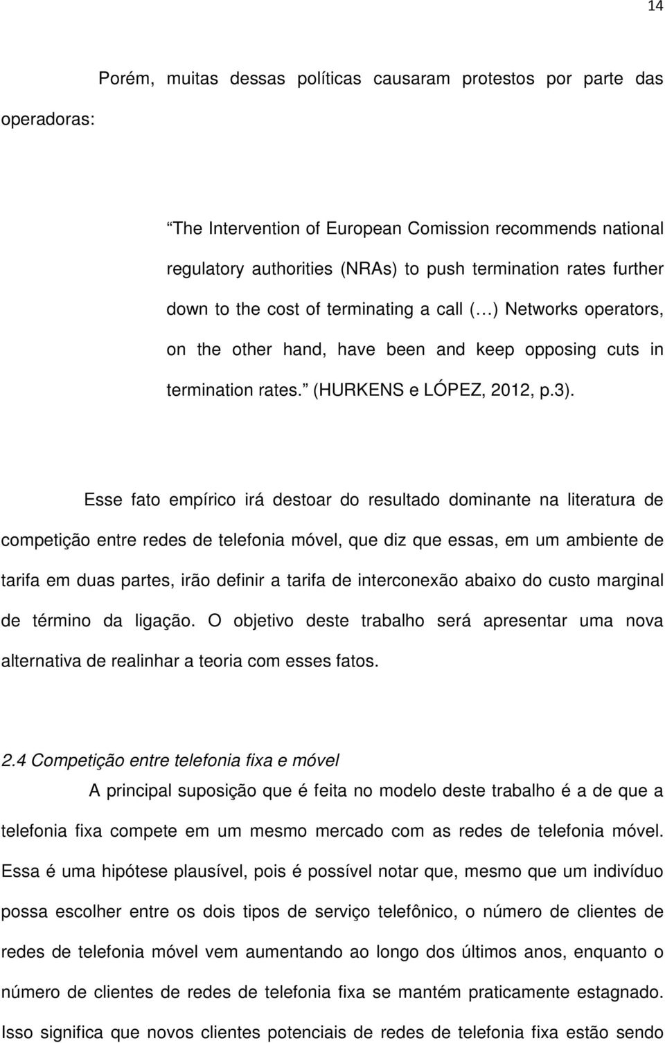 Esse fato empírico irá destoar do resultado dominante na literatura de competição entre redes de telefonia móvel, que diz que essas, em um ambiente de tarifa em duas partes, irão definir a tarifa de