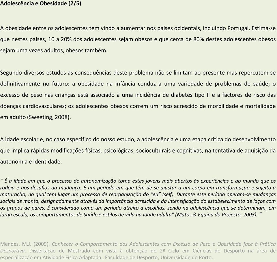 Segundo diversos estudos as consequências deste problema não se limitam ao presente mas repercutem-se definitivamente no futuro: a obesidade na infância conduz a uma variedade de problemas de saúde;