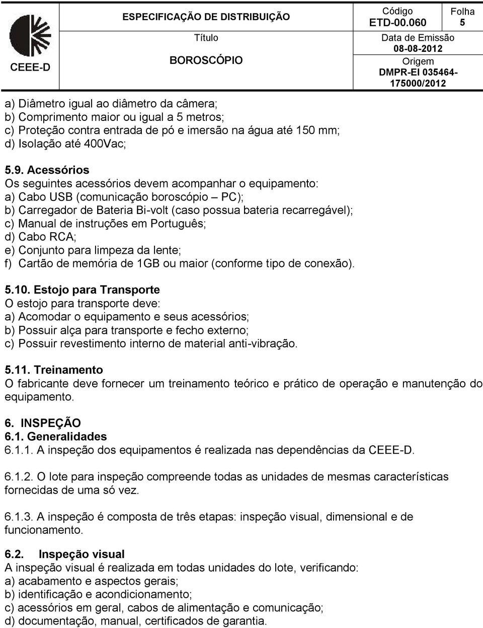 instruções em Português; d) Cabo RCA; e) Conjunto para limpeza da lente; f) Cartão de memória de 1GB ou maior (conforme tipo de conexão). 5.10.