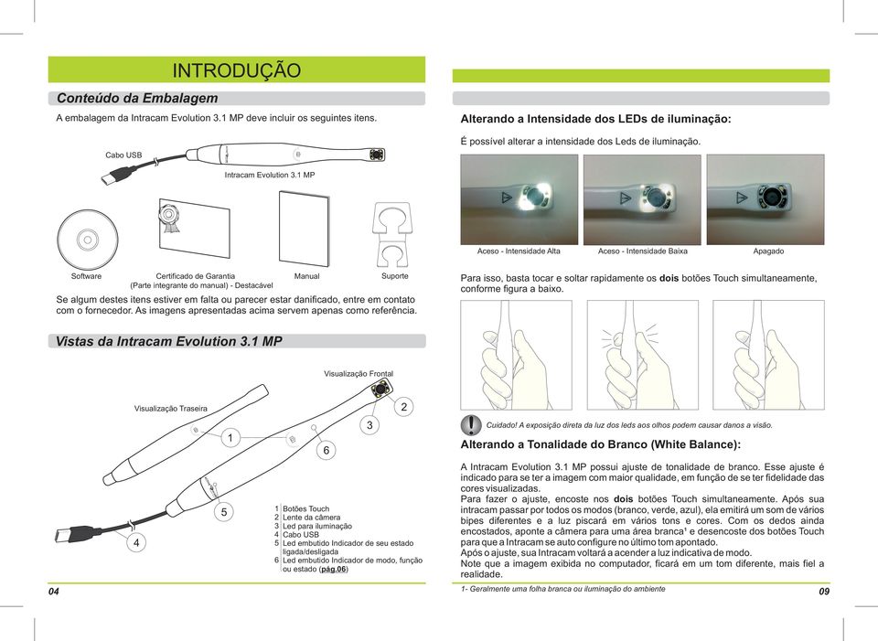 1 MP Aceso - Intensidade Alta Software Certificado de Garantia (Parte integrante do manual) - Destacável Suporte Manual Aceso - Intensidade Baixa Apagado Para isso, basta tocar e soltar rapidamente