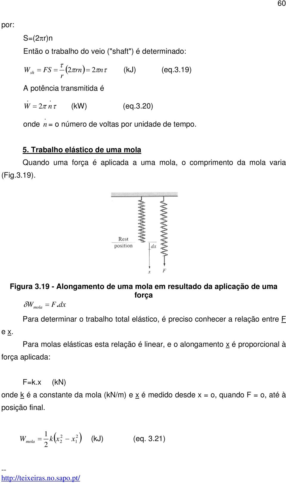 9 - Alongamento de uma mola em resultado da aplicação de uma força δ W mola = F. dx Para determinar o trabalho total elástico, é preciso conhecer a relação entre F e x.