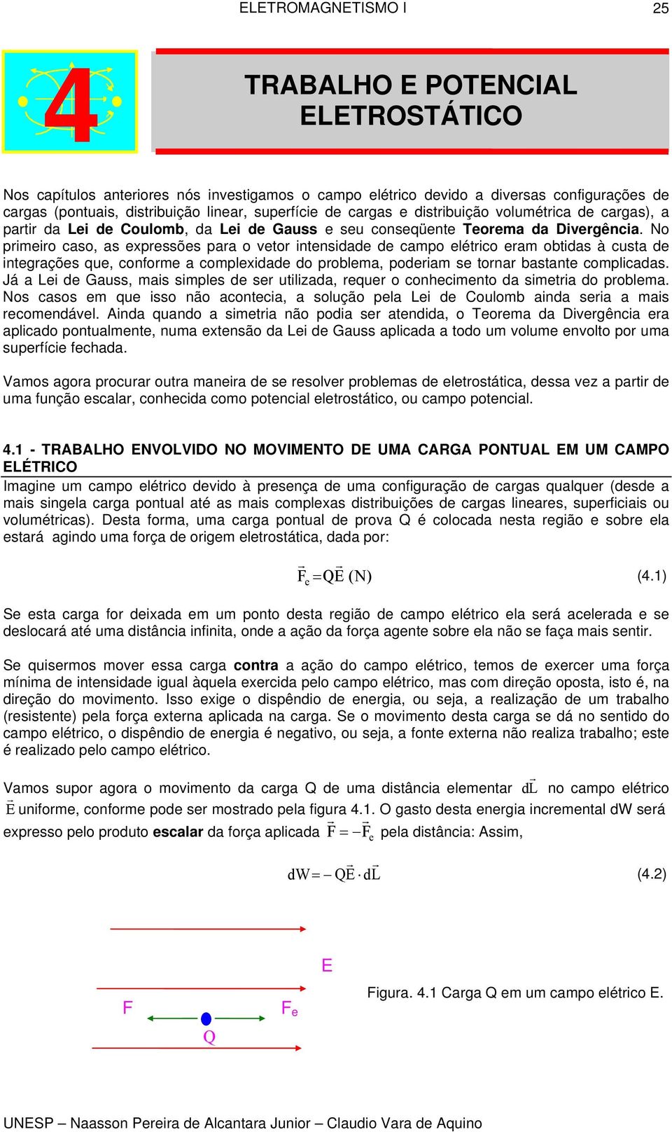 No pimeio caso, as epessões paa o veto itesidade de campo elético eam obtidas à custa de itegações que, cofome a compleidade do poblema, podeiam se toa bastate complicadas.