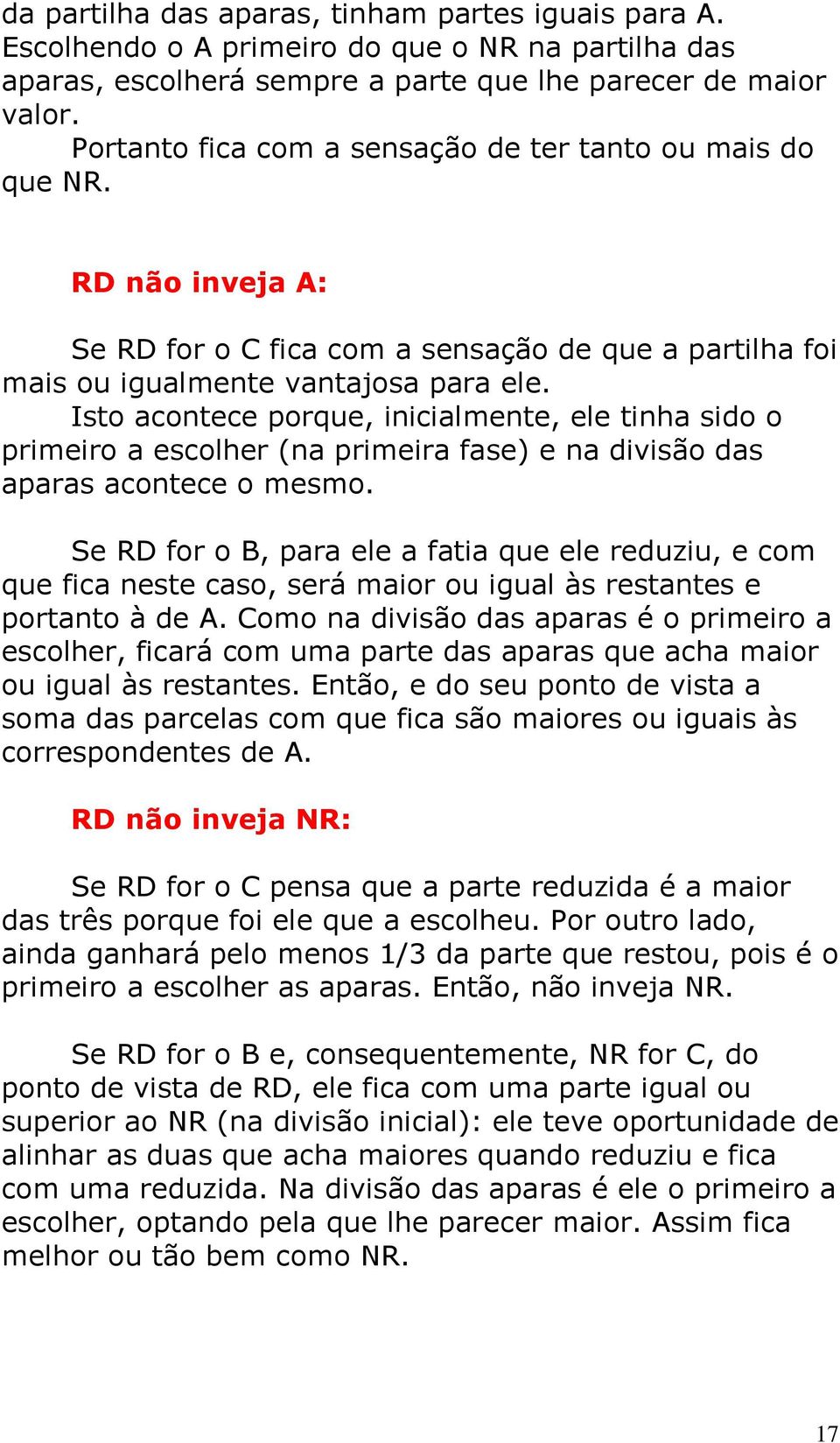 Isto acontece porque, inicialmente, ele tinha sido o primeiro a escolher (na primeira fase) e na divisão das aparas acontece o mesmo.