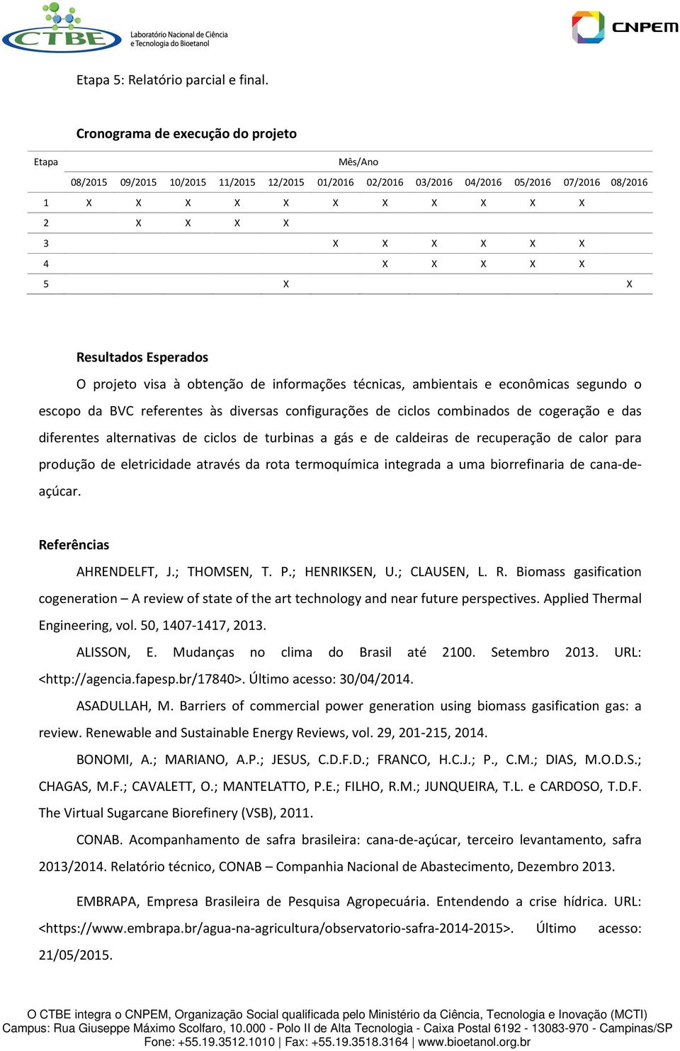 X X 5 X X Resultados Esperados O projeto visa à obtenção de informações técnicas, ambientais e econômicas segundo o escopo da BVC referentes às diversas configurações de ciclos combinados de