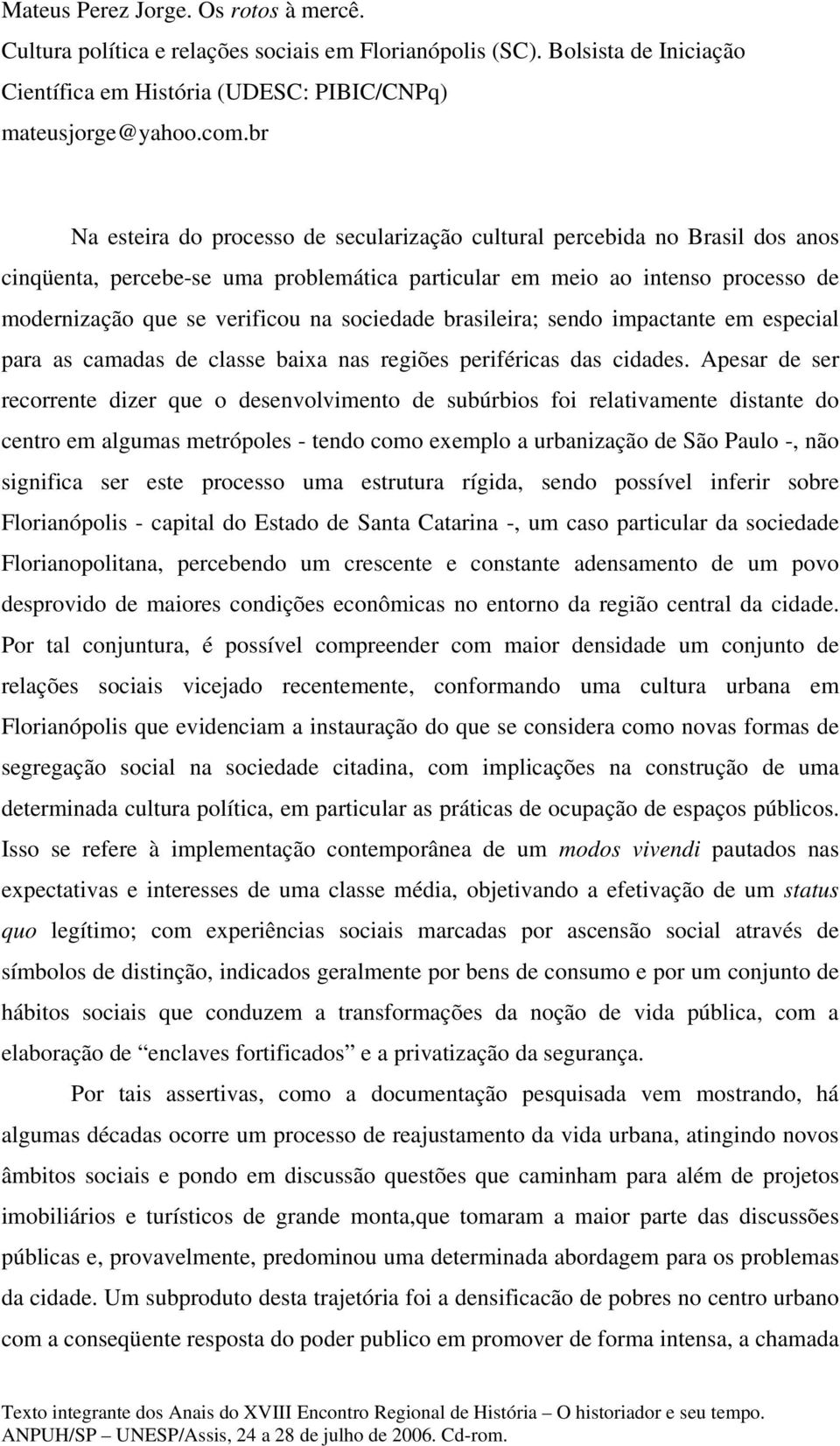 sociedade brasileira; sendo impactante em especial para as camadas de classe baixa nas regiões periféricas das cidades.