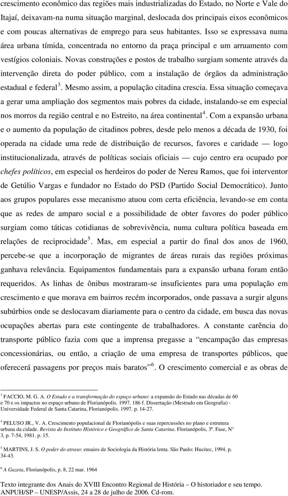 Novas construções e postos de trabalho surgiam somente através da intervenção direta do poder público, com a instalação de órgãos da administração estadual e federal 3.