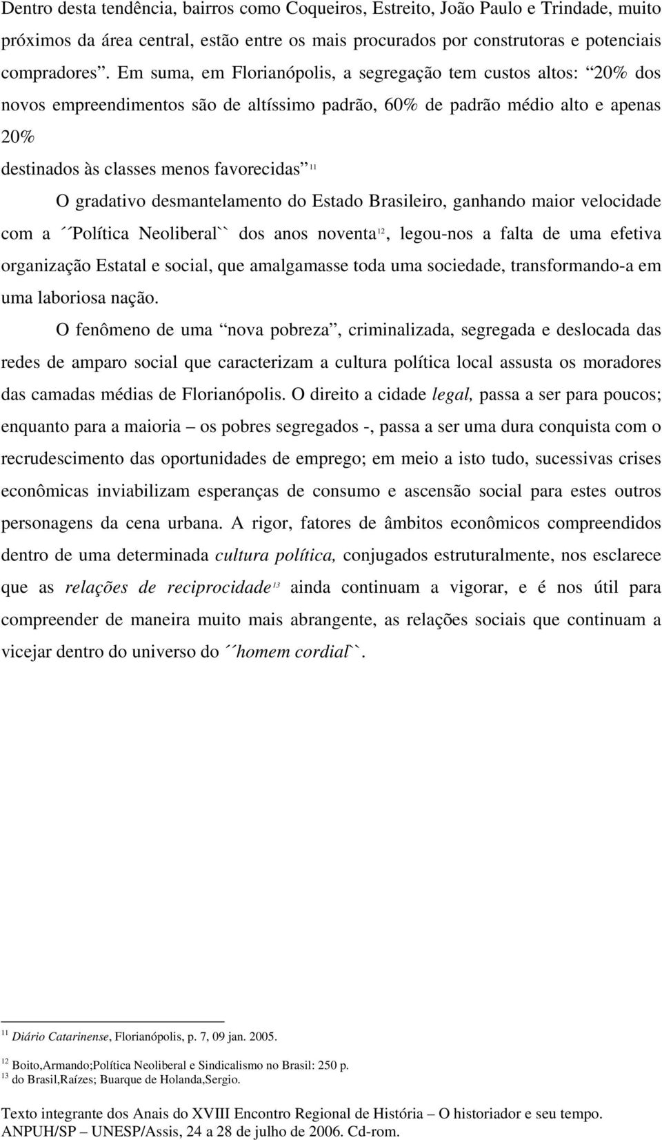 gradativo desmantelamento do Estado Brasileiro, ganhando maior velocidade com a Política Neoliberal`` dos anos noventa 12, legou-nos a falta de uma efetiva organização Estatal e social, que