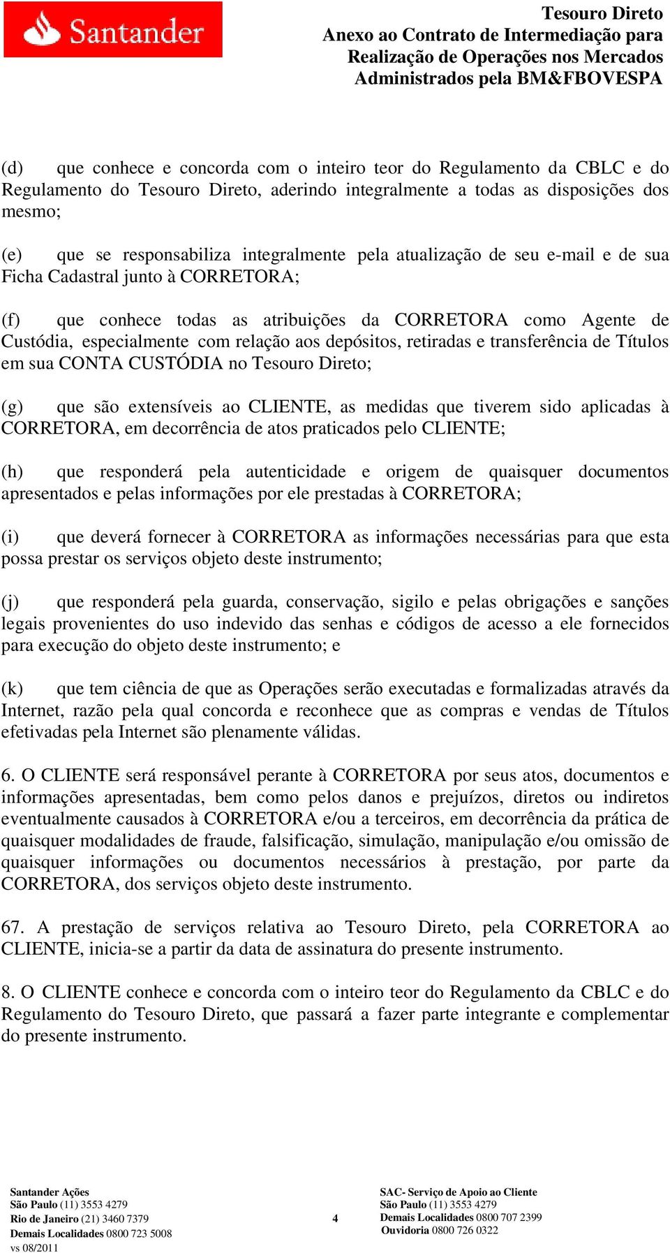 depósitos, retiradas e transferência de Títulos em sua CONTA CUSTÓDIA no Tesouro Direto; (g) que são extensíveis ao CLIENTE, as medidas que tiverem sido aplicadas à CORRETORA, em decorrência de atos