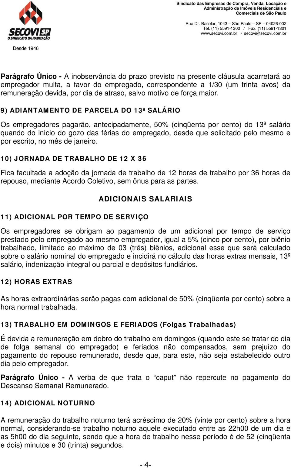 9) ADIANTAMENTO DE PARCELA DO 13º SALÁRIO Os empregadores pagarão, antecipadamente, 50% (cinqüenta por cento) do 13º salário quando do início do gozo das férias do empregado, desde que solicitado