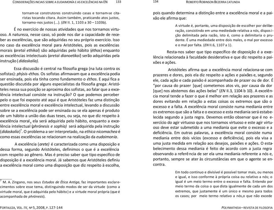 Isso no caso da excelência moral para Aristóteles, pois as excelências morais (aretaì ethikaí) são adquiridas pelo hábito (éthos) enquanto as excelências intelectuais (aretaì dianoetikaí) serão