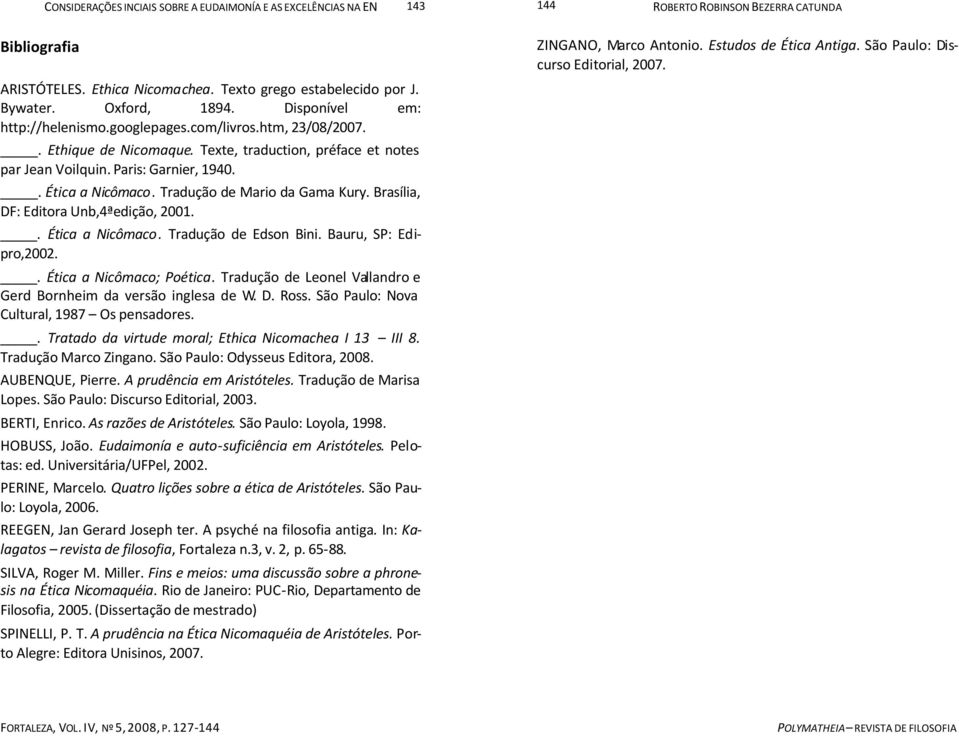 . Ética a Nicômaco. Tradução de Edson Bini. Bauru, SP: Edipro,2002.. Ética a Nicômaco; Poética. Tradução de Leonel Vallandro e Gerd Bornheim da versão inglesa de W. D. Ross.