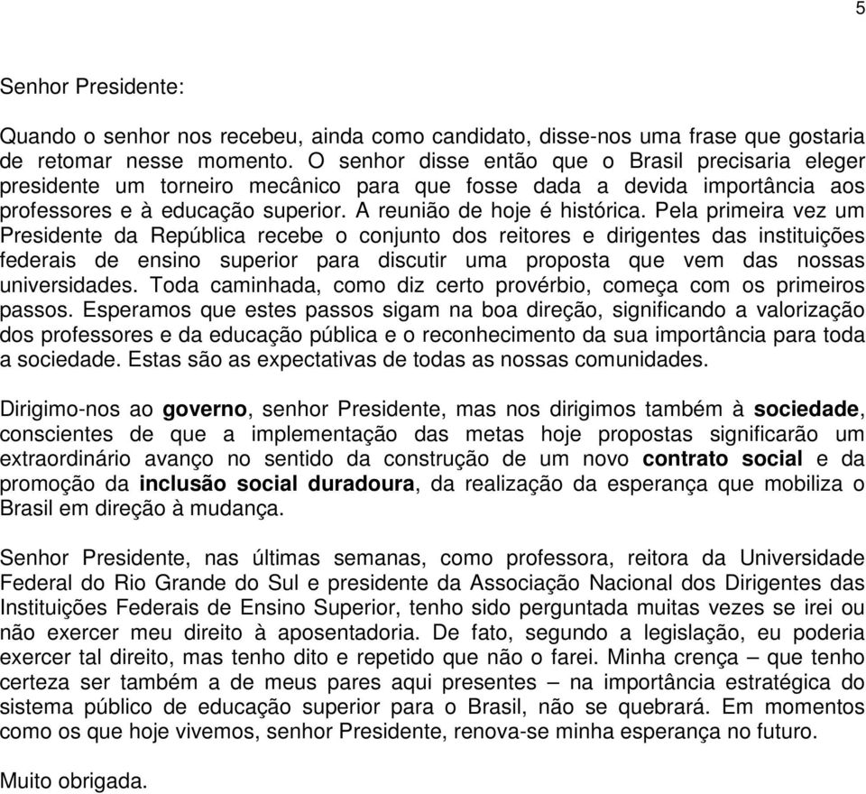 Pela primeira vez um Presidente da República recebe o conjunto dos reitores e dirigentes das instituições federais de ensino superior para discutir uma proposta que vem das nossas universidades.