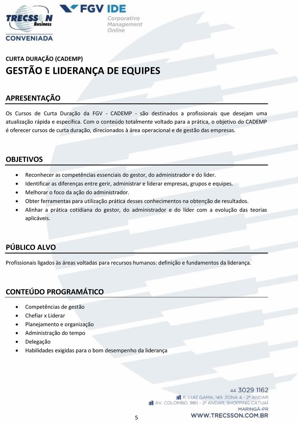 OBJETIVOS Reconhecer as competências essenciais do gestor, do administrador e do líder. Identificar as diferenças entre gerir, administrar e liderar empresas, grupos e equipes.