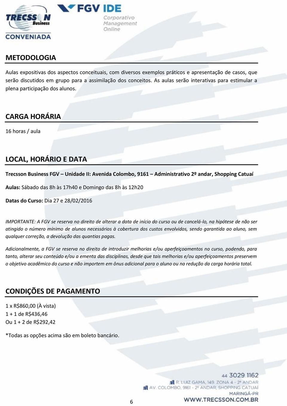 CARGA HORÁRIA 16 horas / aula LOCAL, HORÁRIO E DATA Trecsson Business FGV Unidade II: Avenida Colombo, 9161 Administrativo 2º andar, Shopping Catuaí Aulas: Sábado das 8h às 17h40 e Domingo das 8h às