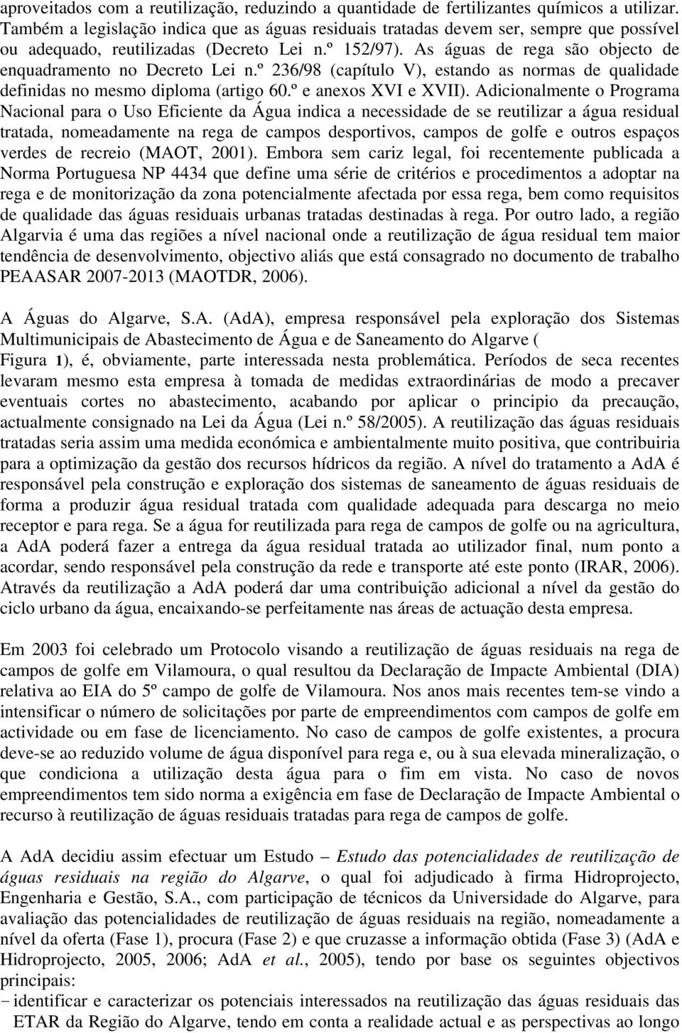 As águas de rega são objecto de enquadramento no Decreto Lei n.º 236/98 (capítulo V), estando as normas de qualidade definidas no mesmo diploma (artigo 60.º e anexos XVI e XVII).