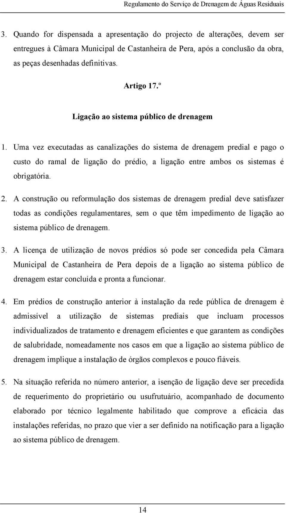 Uma vez executadas as canalizações do sistema de drenagem predial e pago o custo do ramal de ligação do prédio, a ligação entre ambos os sistemas é obrigatória. 2.