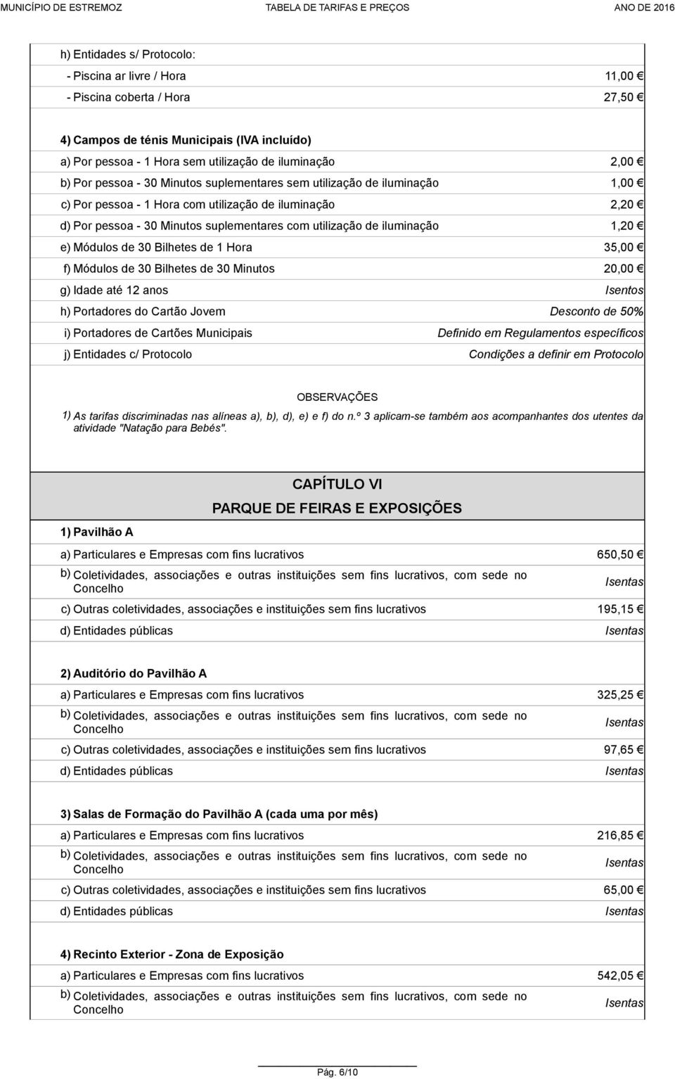 e) Módulos de 30 Bilhetes de 1 Hora 35,00 f) Módulos de 30 Bilhetes de 30 Minutos 20,00 g) Idade até 12 anos Isentos h) Portadores do Cartão Jovem Desconto de 50% i) Portadores de Cartões Municipais