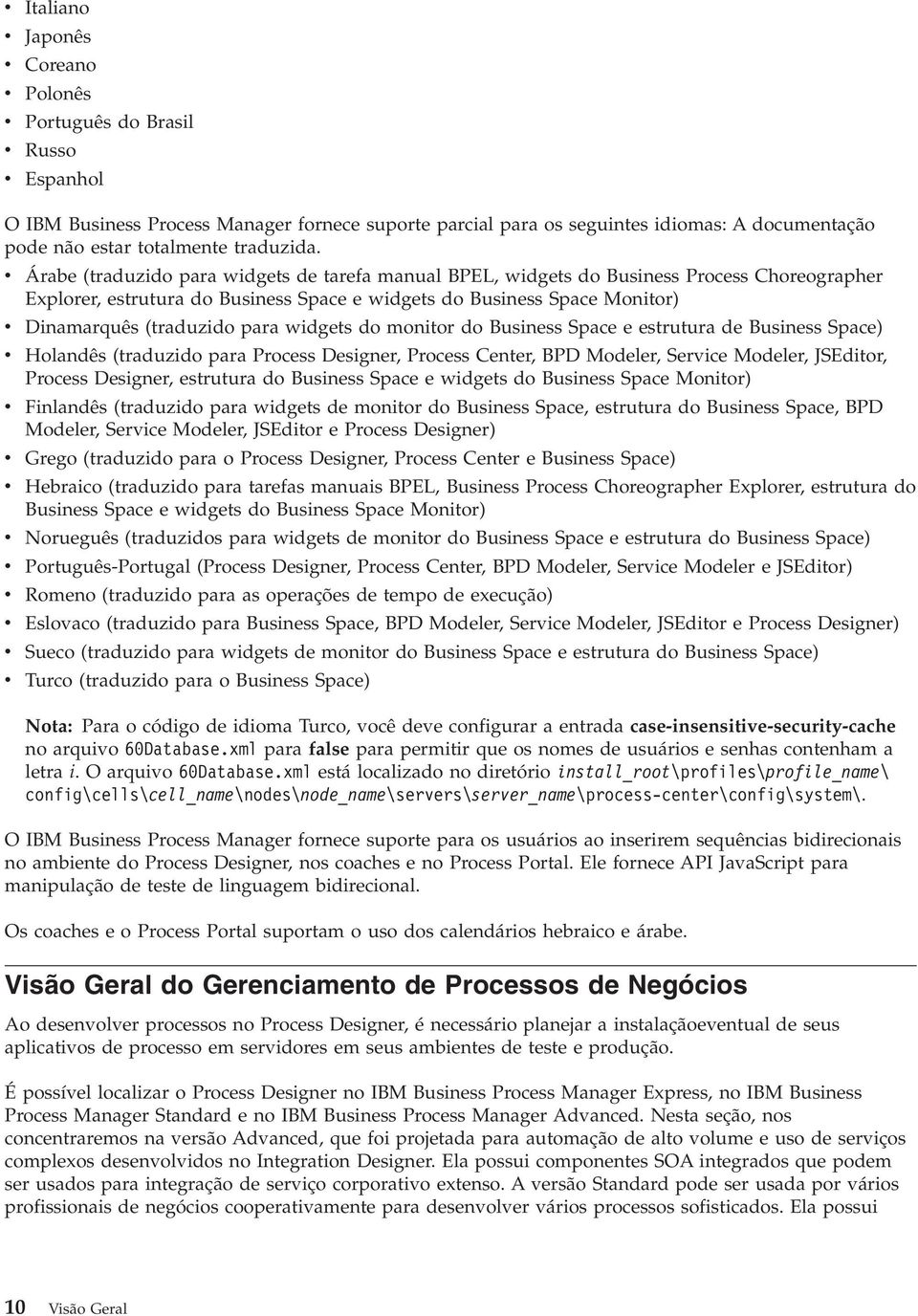 v Árabe (traduzido para widgets de tarefa manual BPEL, widgets do Business Process Choreographer Explorer, estrutura do Business Space e widgets do Business Space Monitor) v Dinamarquês (traduzido