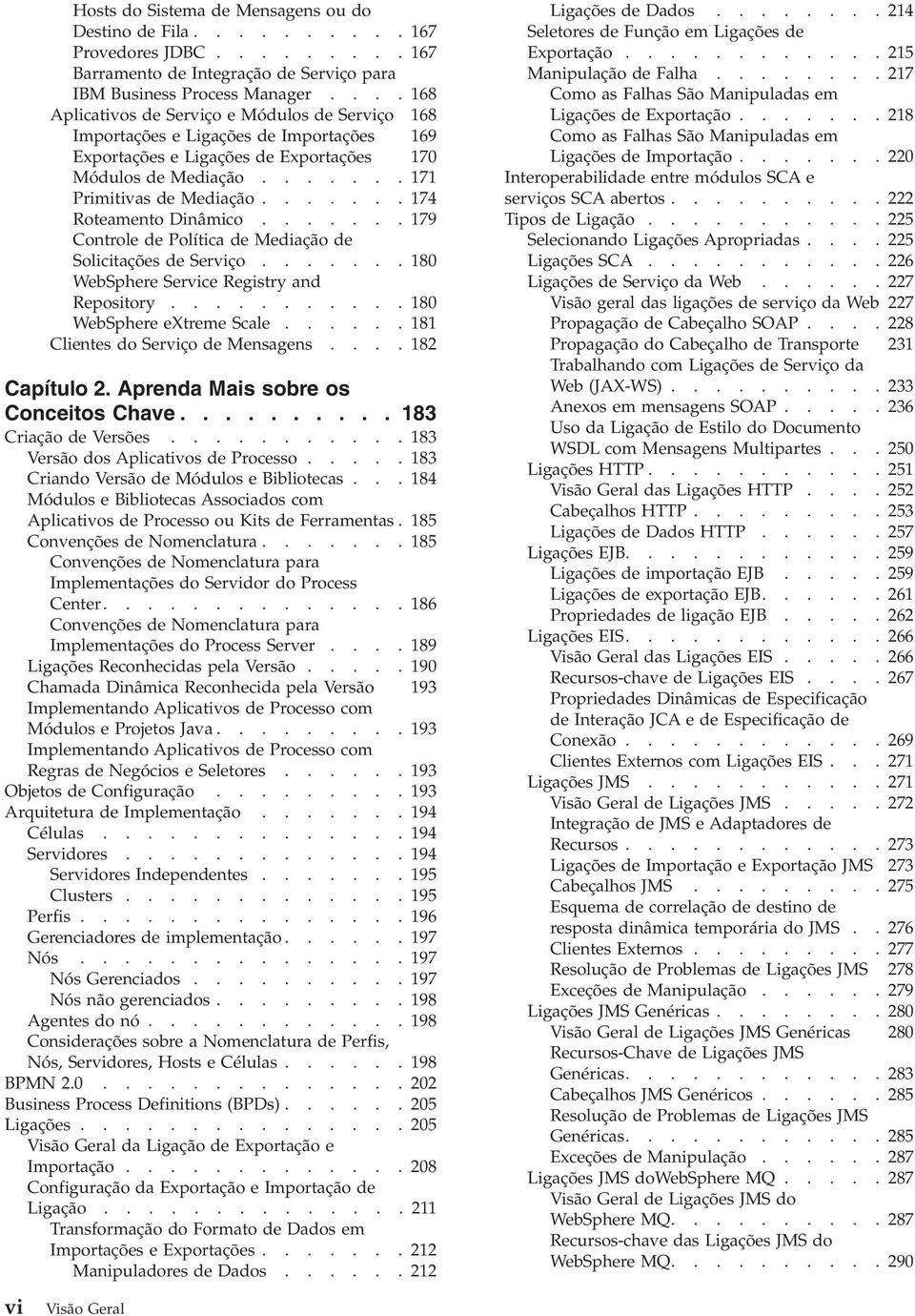 ...... 174 Roteamento Dinâmico....... 179 Controle de Política de Mediação de Solicitações de Serviço....... 180 WebSphere Service Registry and Repository........... 180 WebSphere extreme Scale.