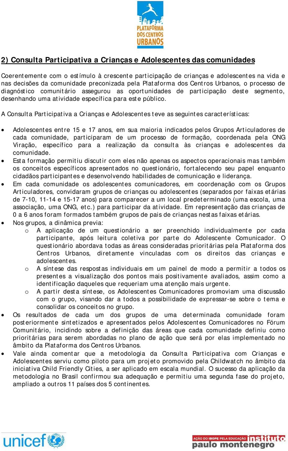 A Consulta Participativa a Crianças e Adolescentes teve as seguintes características: Adolescentes entre 15 e 17 anos, em sua maioria indicados pelos Grupos Articuladores de cada comunidade,