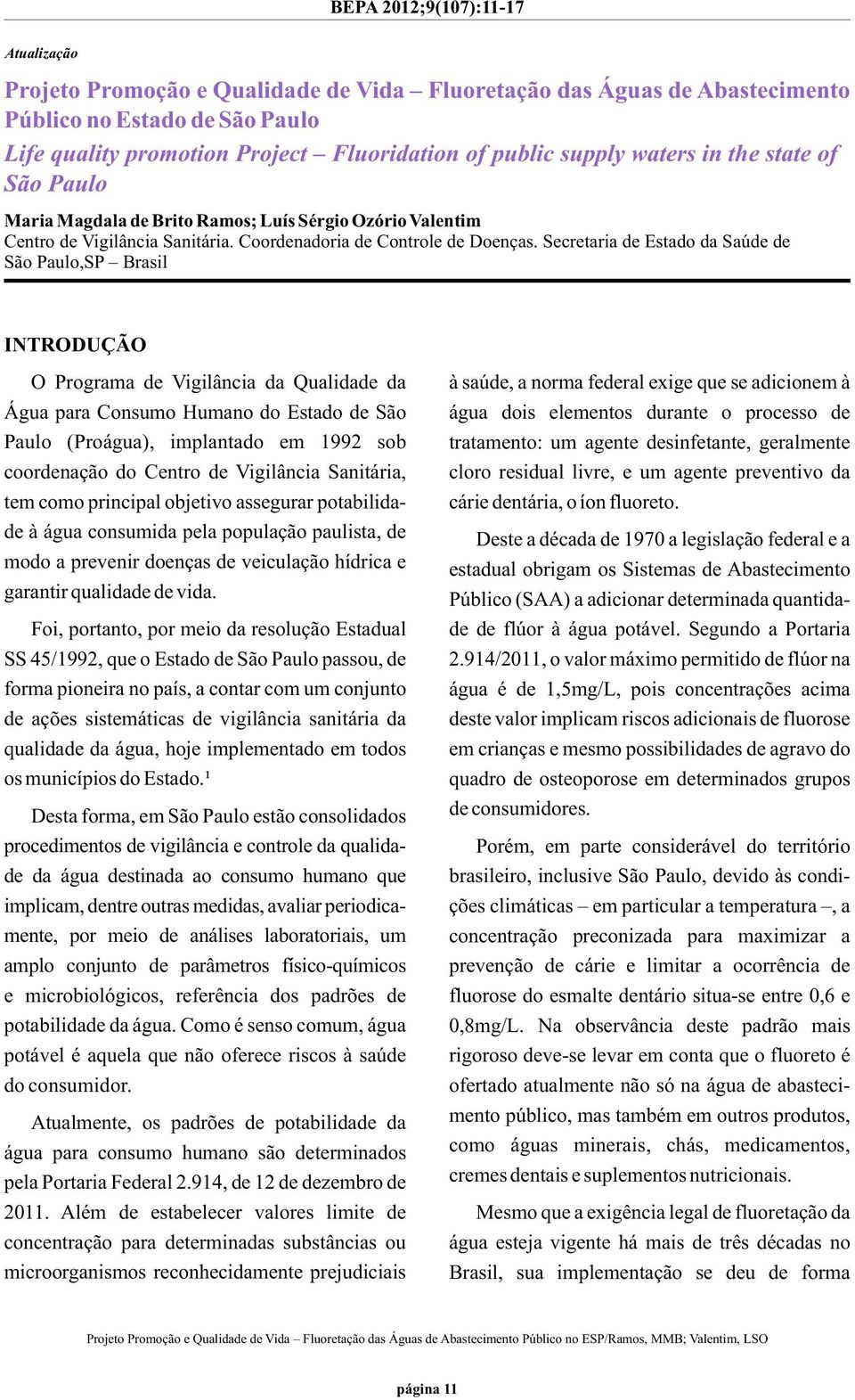 Secretaria de Estado da Saúde de São Paulo,SP Brasil INTRODUÇÃO O Programa de Vigilância da Qualidade da Água para Consumo Humano do Estado de São Paulo (Proágua), implantado em 1992 sob coordenação