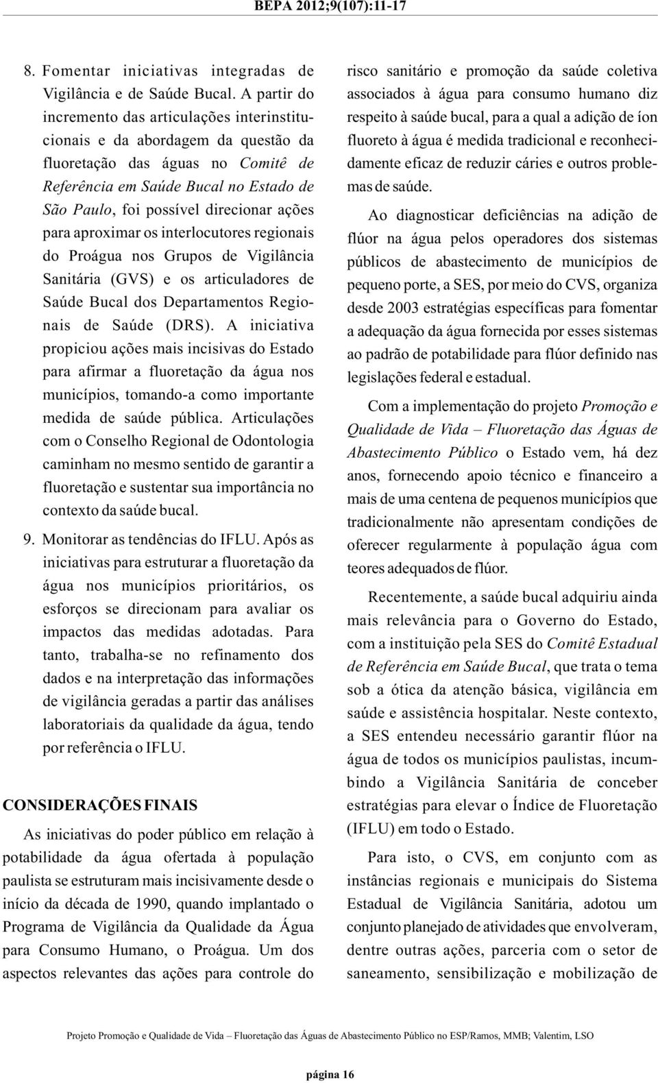 ações para aproximar os interlocutores regionais do Proágua nos Grupos de Vigilância Sanitária (GVS) e os articuladores de Saúde Bucal dos Departamentos Regionais de Saúde (DRS).