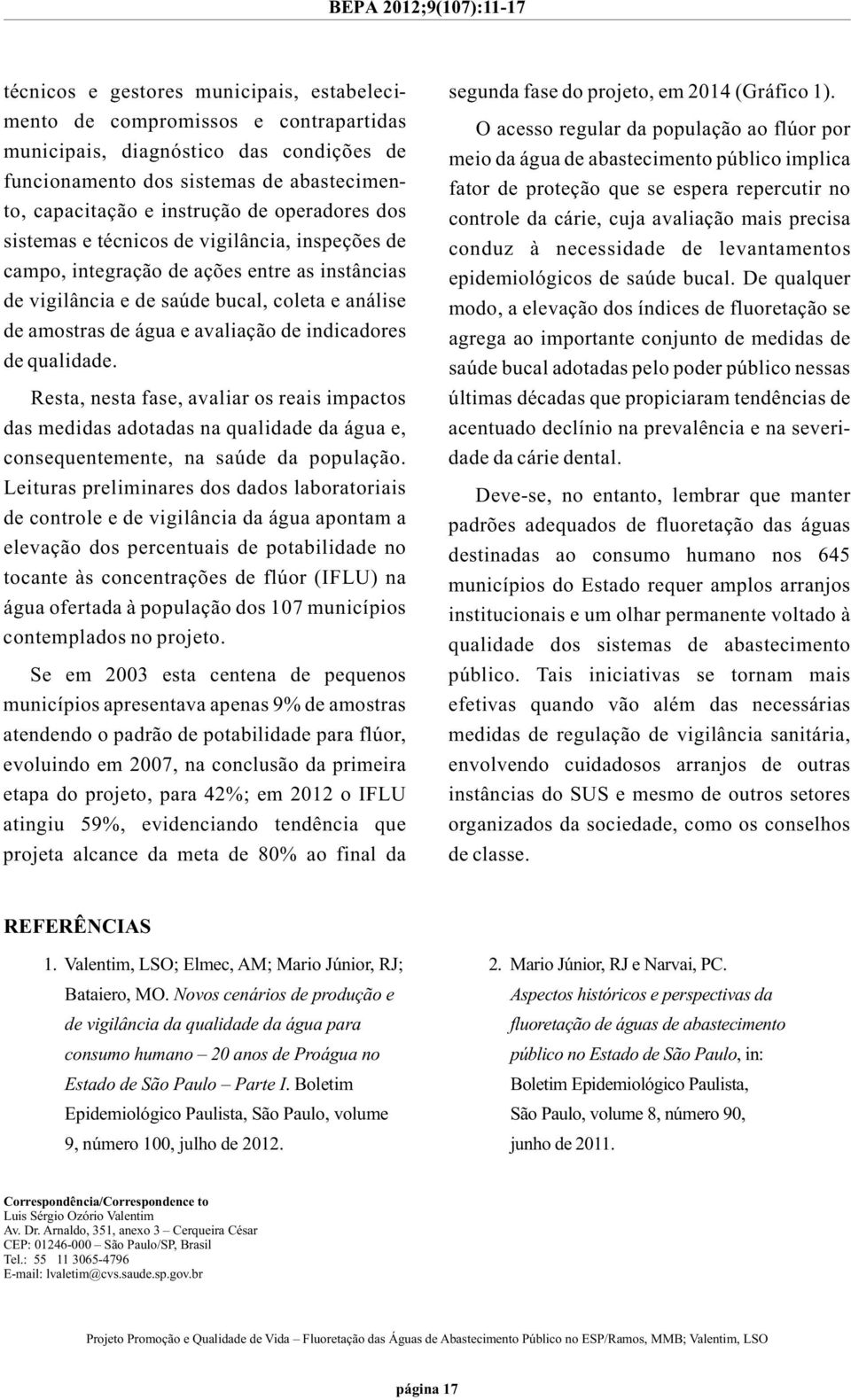 indicadores de qualidade. Resta, nesta fase, avaliar os reais impactos das medidas adotadas na qualidade da água e, consequentemente, na saúde da população.