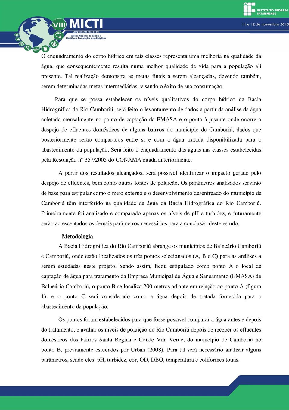 Para que se possa estabelecer os níveis qualitativos do corpo hídrico da Bacia Hidrográfica do Rio Camboriú, será feito o levantamento de dados a partir da análise da água coletada mensalmente no