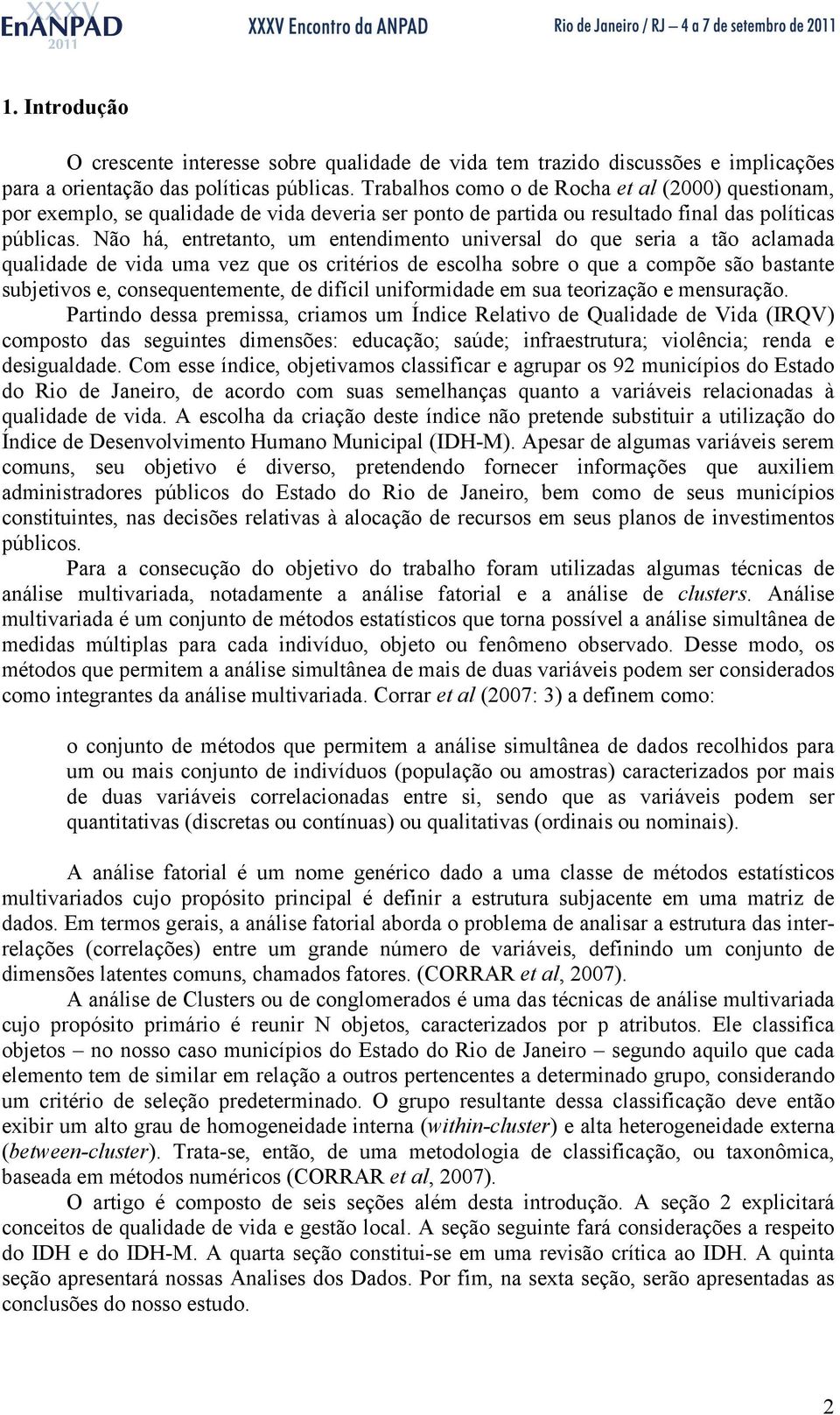 Não há, entretanto, um entendimento universal do que seria a tão aclamada qualidade de vida uma vez que os critérios de escolha sobre o que a compõe são bastante subjetivos e, consequentemente, de