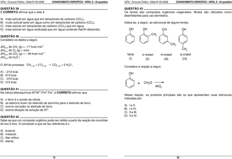 H form do CH 4 (g) = 17 kcal mol 1 H form do O 2 (g) = zero H form do CO 2 (g) = 94 kcal mol 1 H form do H 2 O ( O H do processo CH 4 (g) + 2 O 2 (g) CO 2 (g) + 2 H 2 O ( A) 213 kcal. B) 213 kcal.