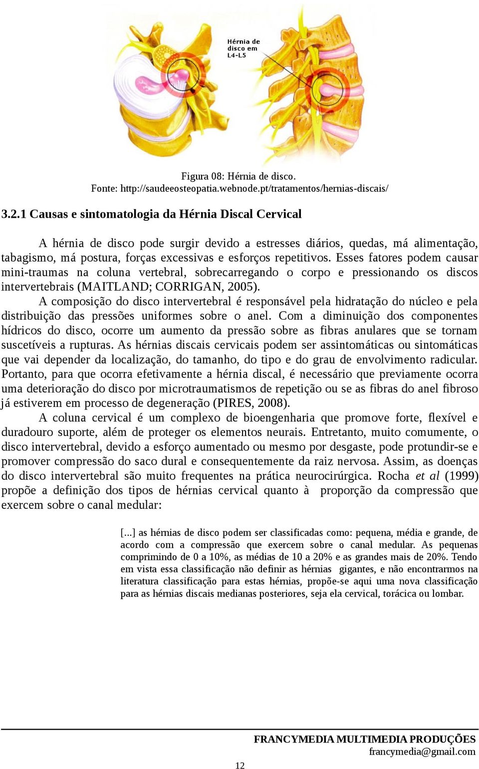 Esses fatores podem causar mini-traumas na coluna vertebral, sobrecarregando o corpo e pressionando os discos intervertebrais (MAITLAND; CORRIGAN, 2005).